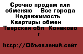 Срочно продам или обменяю  - Все города Недвижимость » Квартиры обмен   . Тверская обл.,Конаково г.